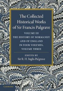 Paperback The Collected Historical Works of Sir Francis Palgrave, K.H.: Volume 3: The History of Normany and of England, Volume 3 Book