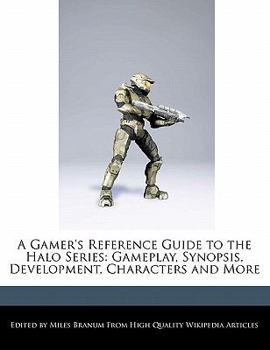 A Gamer's Reference Guide to the Halo Series : Gameplay, Synopsis, Development, Characters and More