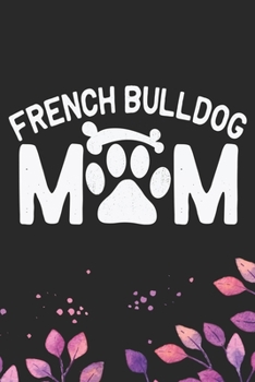 French Bulldog Mom: Cool French Bulldog Dog Journal Notebook - French Bulldog Puppy Lover Gifts – Funny French Bulldog Dog Notebook - French Bulldog Owner Gifts. 6 x 9 in 120 pages