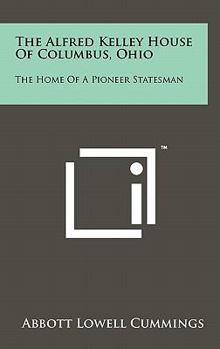 Hardcover The Alfred Kelley House Of Columbus, Ohio: The Home Of A Pioneer Statesman Book