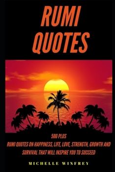 RUMI Quotes: 500 plus Rumi Quotes on happiness, Life, Love, Strength, Growth and Survival That Will Inspire You to succeed (Famous leaders)