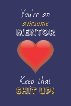 Paperback You're An Awesome Mentor Keep That Shit Up!: Mentor Gifts: Novelty Gag Notebook Gift: Lined Paper Paperback Journal Book