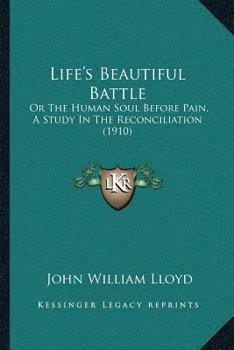 Paperback Life's Beautiful Battle: Or The Human Soul Before Pain, A Study In The Reconciliation (1910) Book