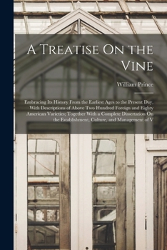 A Treatise On the Vine: Embracing Its History From the Earliest Ages to the Present Day, With Descriptions of Above Two Hundred Foreign and Eighty ... Establishment, Culture, and Management of V