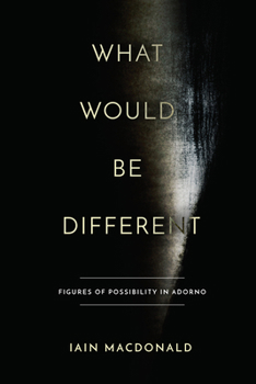 Hardcover What Would Be Different: Figures of Possibility in Adorno Book