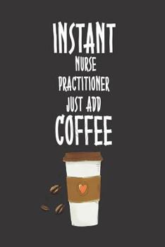 Paperback Instant Nurse Practitioner Just Add Coffee: Funny Nurse Organizer And Diary For Coffee Lover Nursing Students and Practitioners Book