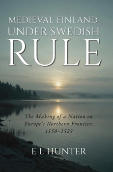 Medieval Finland Under Swedish Rule: The Making of a Nation on Europe's Northern Frontier, 1150–1523