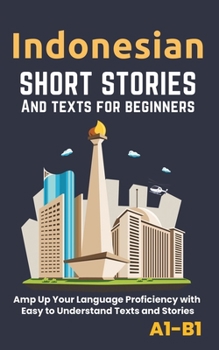 Indonesian – Short Stories And Texts for Beginners: Improve Your Language Proficiency with Easy to Understand Texts and Stories - Includes English Translations