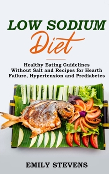 Low Sodium Diet: Healthy Eating Guidelines Without Salt and Recipes for Hearth Failure, Hypertension and Prediabetes.