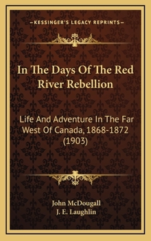 Hardcover In The Days Of The Red River Rebellion: Life And Adventure In The Far West Of Canada, 1868-1872 (1903) Book