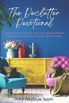 Paperback The Declutter Devotional: 40 Days Of Sitting Still with God, And Sorting Through The Clutter In Your Heart And Home Book