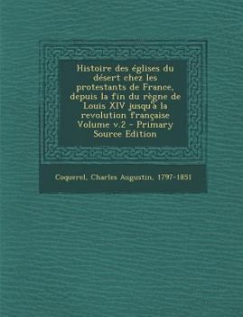 Histoire des �glises du d�sert chez les protestants de France, depuis la fin du r�gne de Louis XIV jusqu'� la revolution fran�aise Volume v.2