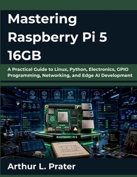 Paperback Mastering Raspberry Pi 5 16GB: A Practical Guide to Linux, Python, Electronics, GPIO Programming, Networking, and Edge AI Development Book