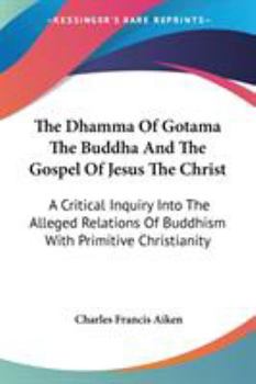 The Dhamma of Gotama the Buddha and the Gospel of Jesus the Christ; a Critical Inquiry Into the Alle