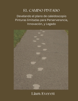 EL CAMINO PINTADO: Develando el plano de caleidoscopio Pinturas limitadas para Perserverancia, Innovación, y Legado (Spanish Edition)