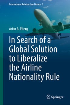 In Search of a Global Solution to Liberalize the Airline Nationality Rule (International Aviation Law Library, 2)