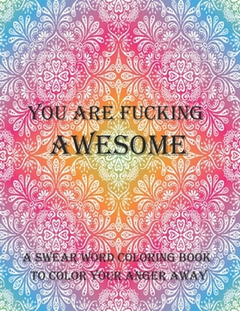 You Are Fucking Awesome a Swear Word Coloring Book to Color Your Anger Away : 50+ Swear Words to Color Your Anger Away: Release Your Anger: Stress Relief Curse Words Coloring Book for Adults. a Motiva