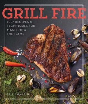 Hardcover Grill Fire: 100+ Recipes & Techniques for Mastering the Flame Book