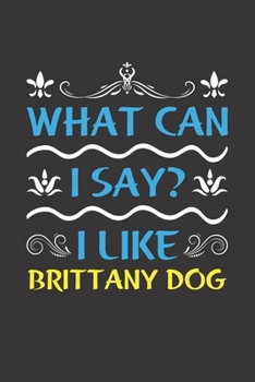 What Can I Say? I Like Brittany Dog: Funny Lined Journal Notebook For Brittany Dog Lovers