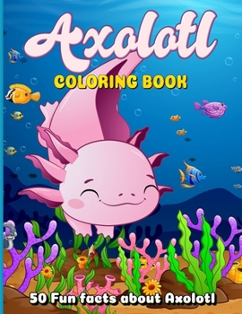 Axolotl Coloring Book: Coloring Book for Kids Ages 4-8 Featuring 50 Cute and Kawaii Illustrations with 50 Intriguing Fun Facts