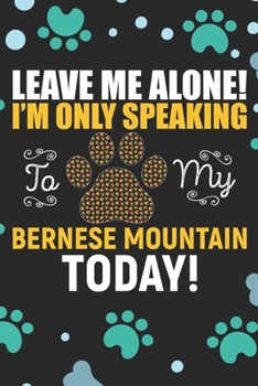 Leave Me Alone! I'm Only Speaking to My Bernese Mountain Today: Bernese Mountain Dog Journal Notebook - Bernese Mountain Puppy Lover Gifts – Funny ... Mountain Owner Gifts. 6 x 9 in 120 pages