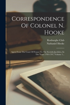 Paperback Correspondence Of Colonel N. Hooke: Agent From The Court Of France To The Scottish Jacobites, In The Years 1703-1707, Volume 1... [French] Book