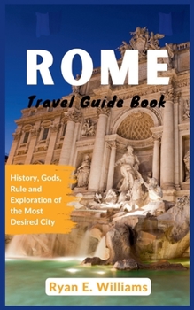 Paperback Rome Travel Guide Book: History, Gods, Rule and Exploration of The Most Desired City Book