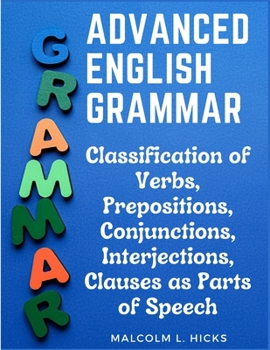 Paperback Advanced English Grammar: Classification of Verbs, Prepositions, Conjunctions, Interjections, Clauses as Parts of Speech Book