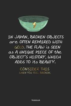 In Japan Broken Objects Are Often Repaired With Gold. The Flaw Is Seen As A Unique Piece Of The Objects History, Which Adds to ist Beauty. Consider This When You Feel Broken. Notebook: Mental Healing 