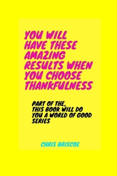 Paperback You Will Have These Amazing Results When You Choose Thankfulness: Part of the, This Book Will Do You A World of Good Series Book
