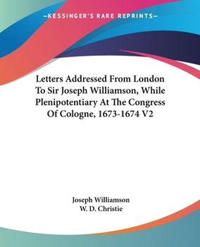 Paperback Letters Addressed From London To Sir Joseph Williamson, While Plenipotentiary At The Congress Of Cologne, 1673-1674 V2 Book