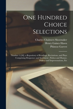 Paperback One Hundred Choice Selections: Number 1-[40]. a Repository of Readings, Recitations, and Plays Comprising Eloquence and Sentiment; Pathos and Humor, Book