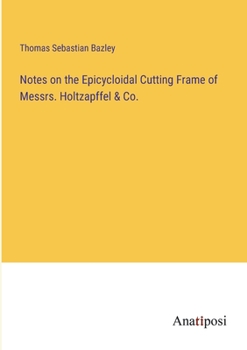 Paperback Notes on the Epicycloidal Cutting Frame of Messrs. Holtzapffel & Co. Book