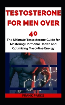 Paperback Testosterone For Men Over 40: The Ultimate Testosterone Guide for Mastering Hormonal Health and Optimizing Masculine Energy Book