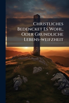 Paperback Christliches Bedencket Es Wohl, Oder Grundliche Lebens-weifzheit Book