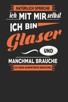 Paperback Nat?rlich Spreche Ich Mit Mir Selbst Ich bin Glaser Und Manchmal Brauche Ich Eben Kompetente Beratung: Glaser Notizbuch - Glaser Geschenke - Tagebuch [German] Book