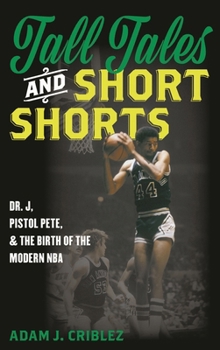 Hardcover Tall Tales and Short Shorts: Dr. J, Pistol Pete, and the Birth of the Modern NBA Book