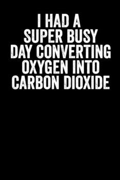 Paperback I Had A Super Busy Day Converting Oxygen Into Carbon Dioxide: Blank Lined Notebook Journal - Sarcastic Saying Book