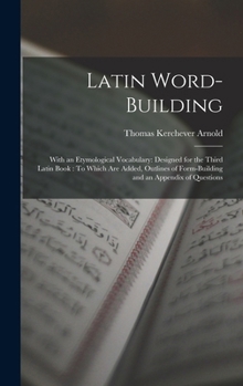 Hardcover Latin Word-Building: With an Etymological Vocabulary: Designed for the Third Latin Book: To Which Are Added, Outlines of Form-Building and Book