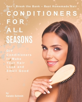 Paperback Don't Break the Bank - Best Homemade Hair Conditioners for All Seasons: DIY Conditioners to Make Your Hair Look and Smell Good Book