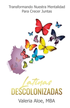 Paperback Latinas Descolonizadas: Transformando Nuestra Mentalidad Para Crecer Juntas [Spanish] Book