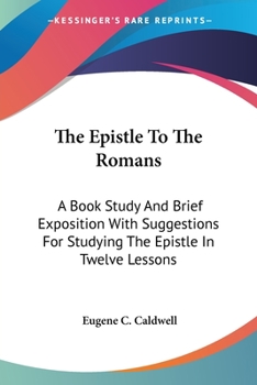 Paperback The Epistle To The Romans: A Book Study And Brief Exposition With Suggestions For Studying The Epistle In Twelve Lessons Book