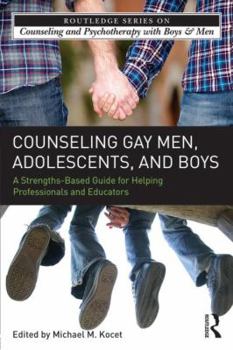 Counseling Gay Men, Adolescents, and Boys: A Strengths-Based Guide for Helping Professionals and Educators