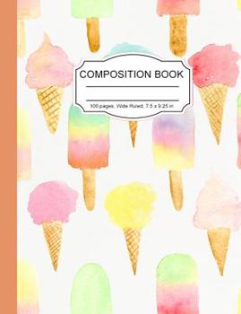 Paperback Composition Book: Tasty Ice Cream Cones and Ice Pops Wide Ruled Paper Lined Notebook Journal for Teens Kids Students Back to School 7.5 Book