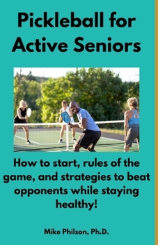 Pickleball for Active Seniors: How to Start, Rules of the Game, and Strategies to Beat Opponents While Staying Healthy