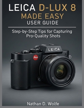 Paperback Leica D-Lux 8 Made Easy User Guide: Step-by-Step Tips for Capturing Pro-Quality Shots Book