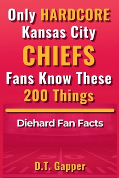 Only HARDCORE Kansas City Chiefs Fans Know These 200 Things: Deep-Cut Trivia, Hidden Stories, and Surprising Facts from Every Era of Chiefs History (200 Facts for HARDCORE Fans)