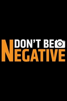 Paperback Don't Be Negative: Photographer's Notebook Journal, Photography Notebook, Photography journal, College Ruled Journal, Notebook for Photog Book