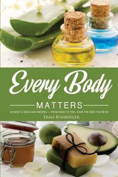 Paperback Every Body Matters: 40 Body & Skin Care Recipes - From Head to Toe; Love the Skin You're In! Book