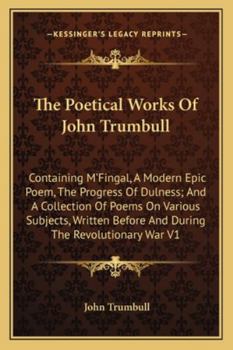 Paperback The Poetical Works Of John Trumbull: Containing M'Fingal, A Modern Epic Poem, The Progress Of Dulness; And A Collection Of Poems On Various Subjects, Book